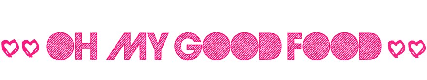 OH MY GOOD FOOD